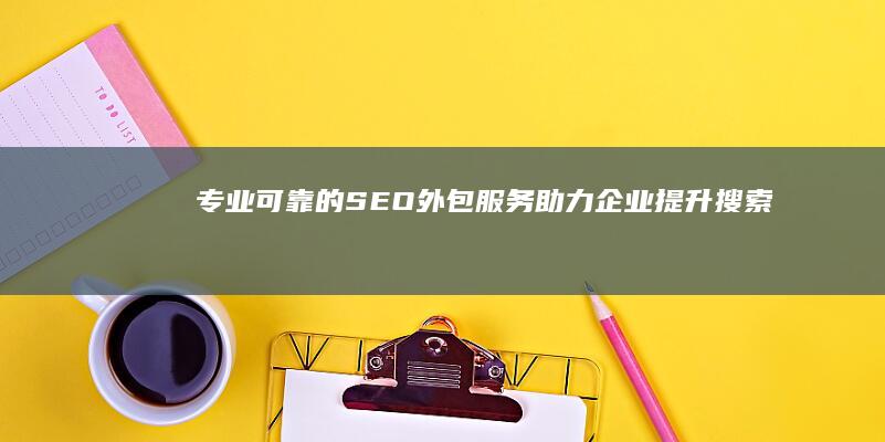 专业可靠的SEO外包服务：助力企业提升搜索排名